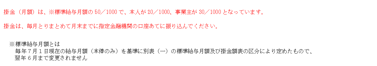 テキスト ボックス: 掛金（月額）は、※標準給与月額の50／1000で、本人が20／1000、事業主が30／1000となっています。
掛金は、毎月とりまとめて月末までに指定金融機関の口座あてに振り込んでください。

　※標準給与月額とは
　　毎年７月１日現在の給与月額（本俸のみ）を基準に別表（一）の標準給与月額及び掛金額表の区分により定めたもので、
翌年６月まで変更されません

